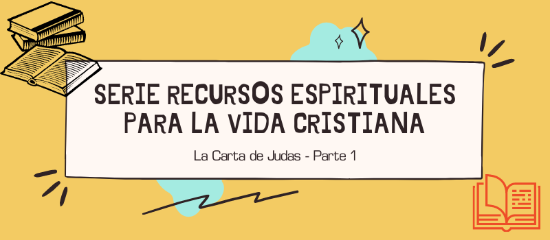 SERIE: RECURSOS ESPIRITUALES PARA LA VIDA CRISTIANA:  La Carta de Judas - Parte 1