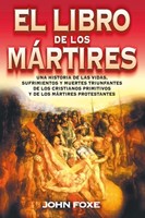 El Libro de los Mártires - Una historia de las vidas, sufrimientos y muertes triunfantes de los cristianos primitivos y de los mártires protestantes